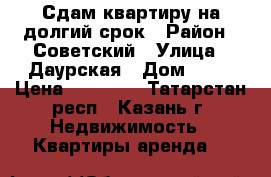 Сдам квартиру на долгий срок › Район ­ Советский › Улица ­ Даурская › Дом ­ 37 › Цена ­ 11 000 - Татарстан респ., Казань г. Недвижимость » Квартиры аренда   